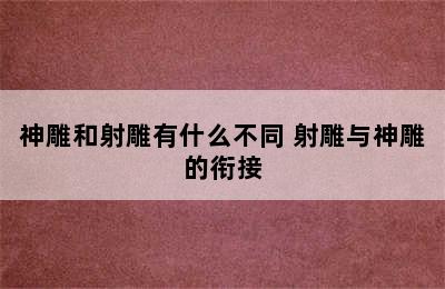 神雕和射雕有什么不同 射雕与神雕的衔接